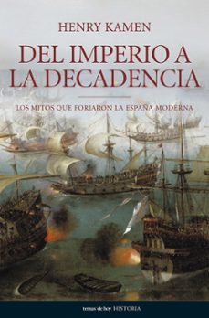 del imperio a la decadencia: los mitos que forjaron la españa mod erna-henry kamen-9788484606062