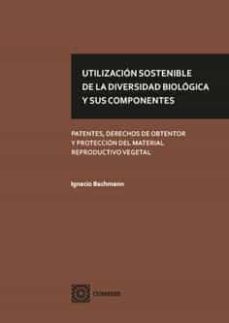 utilizacion sostenible de la diversidad biologica y sus componentes.patentes, derechos de obtentor y proteccion del material reproductivo vegetal-ignacio bachmann-9788490459362