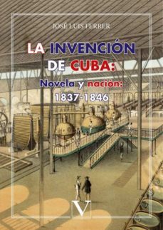 la invencion de cuba: novela y nacion (1837-1846)-jose luis ferrer-9788490746462