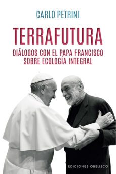 terrafutura: dialogos con el papa francisco sobre ecologia integral-carlo petrini-9788491117162
