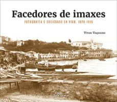 facedores de imaxes. fotografia e sociedade en vigo. 1870-1915-9788491519362