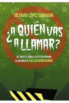 ¿a quien vas a llamar?: la historia de los cazafantasmas-octavio lopez sanjuan-9788494425462