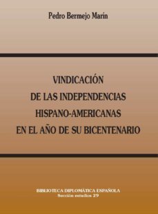 vindicacion de las independencias hispano-americanas en el año de su bicentenario (biblioteca diplomatica española)-pedro bermejo marin-9788495265562