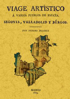viage a segovia, valladolid y burgos: viage artistico a varios pu eblos de españa (ed. facsimil)-isidoro bosarte-9788497613262
