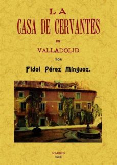 la casa de cervantes en valladolid (edicion facsimil)-fidel perez minguez-9788497617062