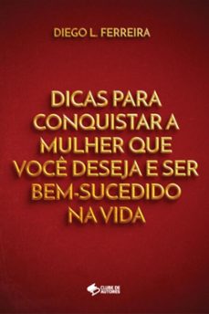 dicas para conquistar a mulher que você deseja e ser bem-sucedido na vida-l. ferreira diego-9788547110062