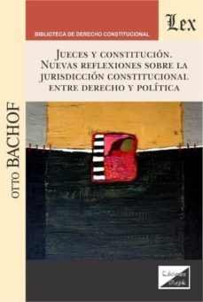 jueces y constitucion. nuevas reflexiones sobre la jurisdiccion constitucional entre derecho y politica-otto bachof-9789563926262
