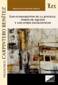 fundamentos de la justicia: tomas de aquino y los otros escolasticos-francisco carpintero benitez-9789564070162
