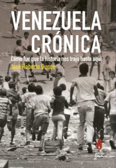 venezuela cronica. como fue que la historia nos trajo hasta aqui-jose roberto duque-9789873687662