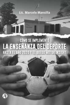 como se implemento la enseñanza del deporte hasta el año 2020 y el juego motor insight (ebook)-lic. marcelo mansilla-9789878721262
