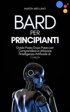 bard per principianti: guida passo dopo passo per comprendere e utilizzare l'intelligenza artificiale di google (ebook)-9791223020562