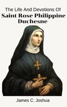 the life and devotions of saint rose philippine duchesne (ebook)-james c. joshua-9798215268162