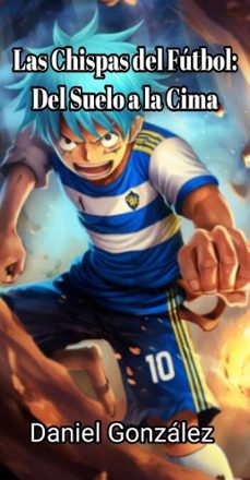 las chispas del futbol: del suelo a la cima (ebook)-daniel gonzalez-9798231613762