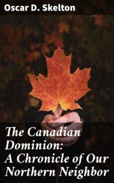 the canadian dominion: a chronicle of our northern neighbor (ebook)-oscar d. skelton-4057664582072