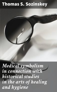 medical symbolism in connection with historical studies in the arts of healing and hygiene (ebook)-thomas s. sozinskey-4066339528772