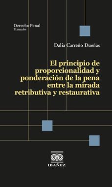 el principio de proporcionalidad y ponderacion de la pena entre la mirada retributiva y restaurativa (ebook)-dalia carreño dueñas-4099995588972