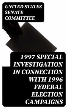 1997 special investigation in connection with 1996 federal election campaigns (ebook)-united states senate committee-8596547055372