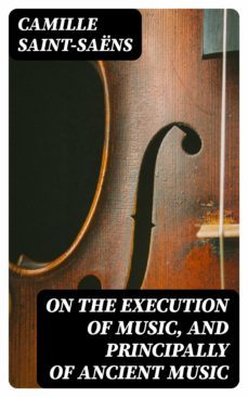 on the execution of music, and principally of ancient music (ebook)-camille saint saens-8596547323372