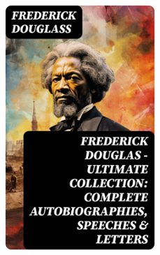 frederick douglas - ultimate collection: complete autobiographies, speeches &amp; letters (ebook)-frederick douglass-8596547763772