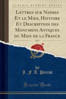 lettres sur nismes et le midi, histoire et description des monumens antiques du midi de la france, vol. 1 (classic reprint)-9780282667672