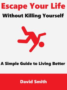 escape your life without killing yourself: a simple guide to living better (ebook)-david smith-9781370288472