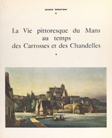 la vie pittoresque du mans au temps des carrosses et des chandelles (ebook)-andré bouton-9782307432272