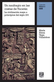 un naufragio en la costa de yucatan: la civilizacion maya a principios del siglo xvi (ebook)-maria elena vega villalobos-9786073047272