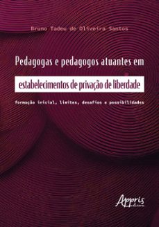 pedagogas e pedagogos atuantes em estabelecimentos de privaço de liberdade: formaço inicial, limites, desafios e possibilidades (ebook)-bruno tadeu de oliveira santos-9786525068572