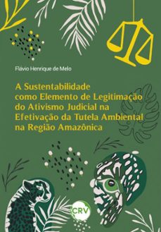 a sustentabilidade como elemento de legitimaço do ativismo judicial na efetivaço da tutela ambiental na regio amazonica (ebook)-flávio henrique de melo-9786525172972