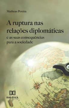 a ruptura nas relaçes diplomaticas e as suas consequencias para a sociedade (ebook)-matheus pereira-9786527029472