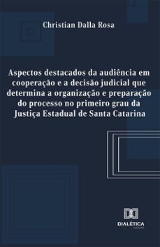 aspectos destacados da audiencia em cooperaço e a deciso judicial que determina a organizaço e preparaço do processo no primeiro grau da justiça estadual de santa catarina (ebook)-christian dalla rosa-9786527087472