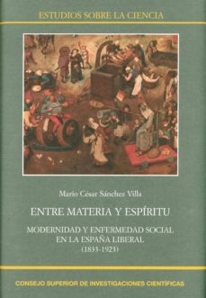 entre materia y espiritu: modernidad y enfermedad social en la es paña liberal (1833-1923)-mario cesar sanchez villa-9788400102272