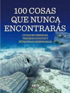 100 cosas que nunca encontraras: ciudades perdidas, tesoros ocultos y busquedas legendarias-9788403514072
