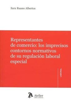 representantes de comercio: los imprecisos contornos normativos de su regulacion laboral especial-sara ruano albertos-9788416652372