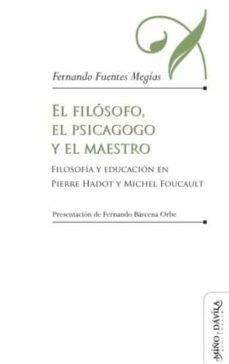 el filósofo,el psicagogo y el maestro. filosofía y educación en p ierre hadot y michael foucault-fernando fuentes megias-9788417133672
