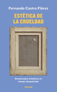 estetica de la crueldad: enmarcados artisticos en tiempo desquiciado-fernando castro florez-9788417425272