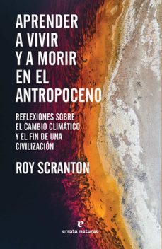 aprender a vivir y a morir en el antropoceno: reflexiones sobre el cambio climatico y el fin de una civilizacion-roy scranton-9788417800772