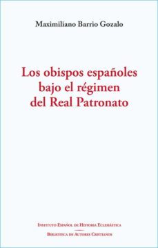 los obispos españoles bajo el regimen del real patronato-maximiliano barrio gozalo-9788422021872