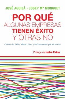 por que algunas empresas tienen exito y otras no: casos de exito, ideas clave y herramientas para innovar-jose aguila-josep maria monguet-9788423427772