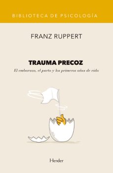 trauma precoz: el embarazo, el parto y los primeros años de vida-franz ruppert-9788425437472