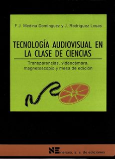 tecnologia audiovisual en la clase de ciencias: transparencias, v ideocamara, magnetoscopio y mesa de edicion-francisco javier medina dominguez-julio rodriguez losas-9788427712072