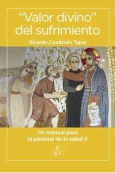valor divino del sufrimiento: un manual para la pastoral de la salud ii-9788428408172