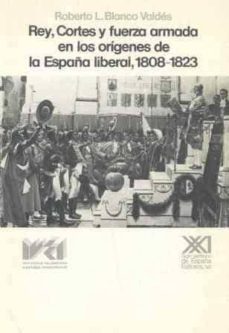 rey, cortes y fuerza armada en origenes españa liberal (1808-1823 )-roberto blanco valdes-9788432306372