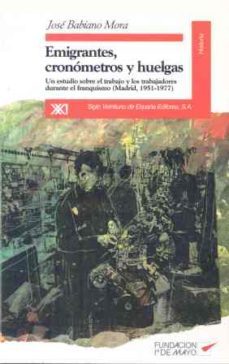 emigrantes, cronometros y huelgas: un estudio sobre el trabajo y los trabajadores durante el franquismo (madrid, 1951-1977)-9788432308772