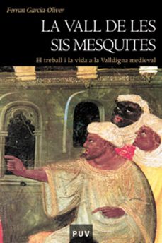 la vall de les sis mesquites: el treball i la vida a la valldigna medieval (2ª ed.)-ferran garcia oliver-9788437057972