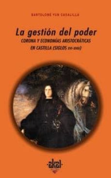 la gestion del poder: corona y economias aristocraticas en castil la (siglos xvi-xviii)-bartolome yun-9788446011972