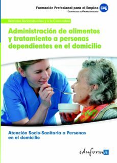 uf0120 administracion de alimentos y tratamientos a personas depe ndientes en el domicilio. certificado de profesionalidad atencion sociosanitaria a personas en el domicilio. familia profesional servic-9788467604672