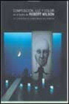 composicion, luz y color en el teatro de robert wilson: la experi encia como modo de pensar-mihail moldoveanu-9788477827672