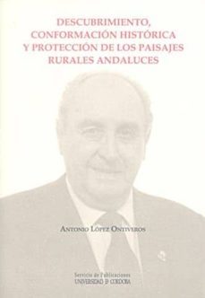 descubrimiento, conformacion historica y proteccion de los paisaj es rurales andaluces-antonio lopez ontiveros-9788478019472