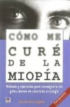 como me cure de la miopia: metodo y ejercicios para conseguirlo s in gafas, lentes de contacto ni cirugia-david de angelis-9788479027872
